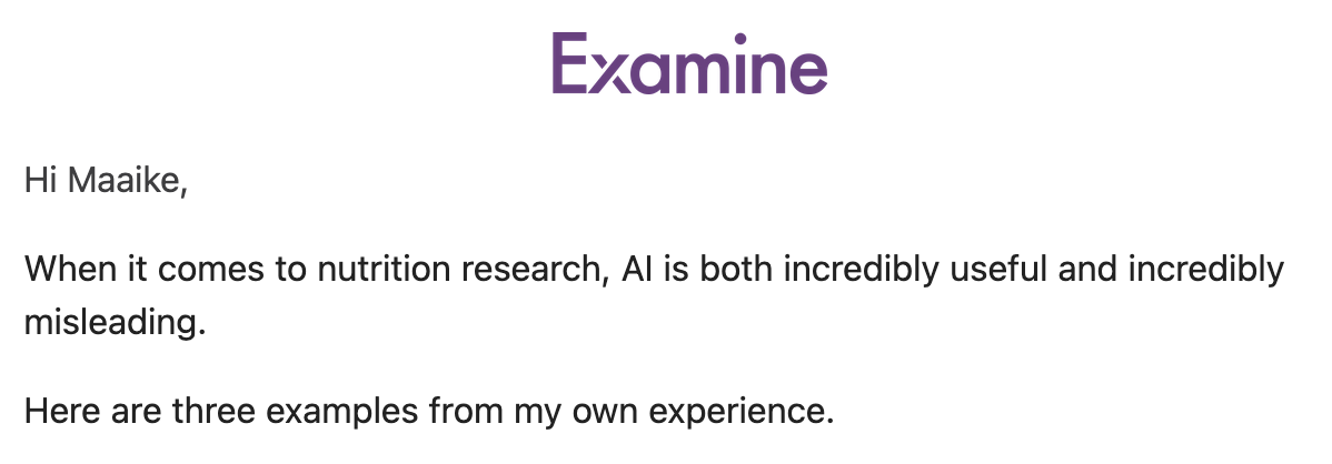 Text: Hi Maaike,
When it comes to nutrition research, AI is both incredibly useful and incredibly misleading.
Here are three examples from my own experience.